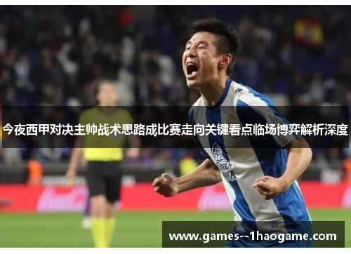 今夜西甲对决主帅战术思路成比赛走向关键看点临场博弈解析深度 今夜西甲对决主帅战术思路成比赛走向关键看点临场博弈解析深度