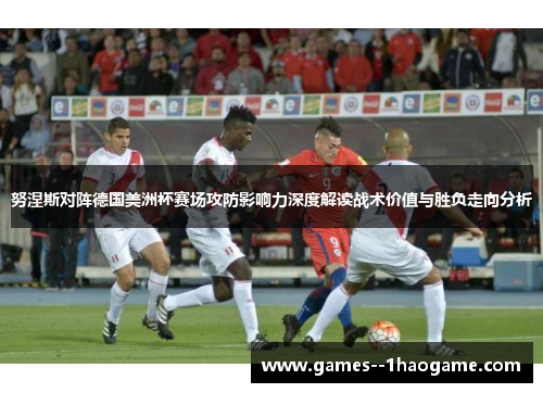 努涅斯对阵德国美洲杯赛场攻防影响力深度解读战术价值与胜负走向分析