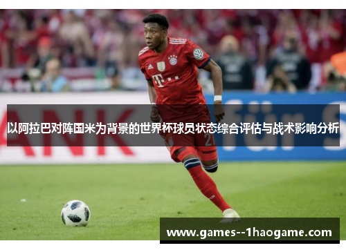 以阿拉巴对阵国米为背景的世界杯球员状态综合评估与战术影响分析