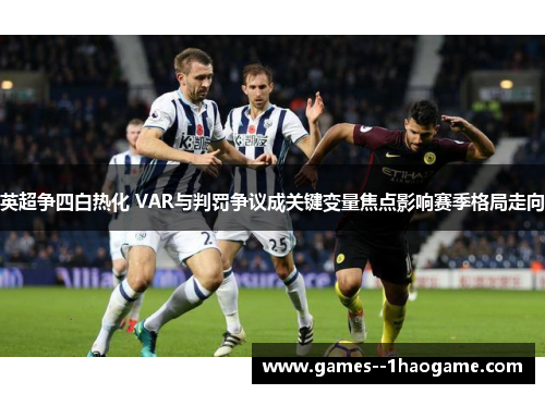 英超争四白热化 VAR与判罚争议成关键变量焦点影响赛季格局走向