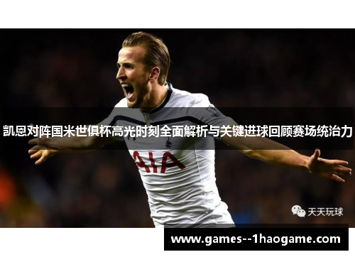 凯恩对阵国米世俱杯高光时刻全面解析与关键进球回顾赛场统治力 凯恩对阵国米世俱杯高光时刻全面解析与关键进球回顾赛场统治力