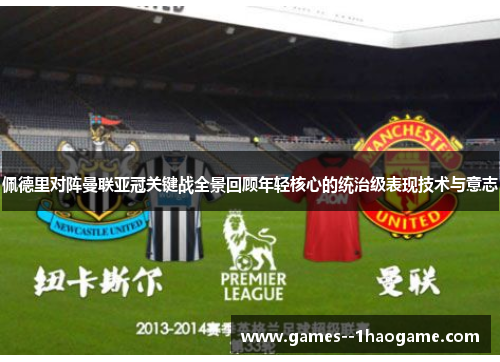 佩德里对阵曼联亚冠关键战全景回顾年轻核心的统治级表现技术与意志
