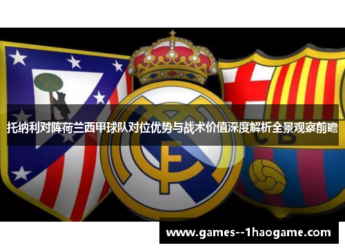 托纳利对阵荷兰西甲球队对位优势与战术价值深度解析全景观察前瞻