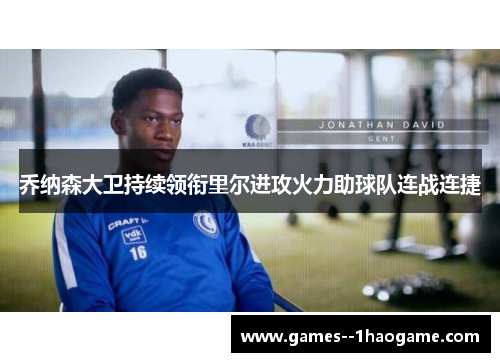 乔纳森大卫持续领衔里尔进攻火力助球队连战连捷 乔纳森大卫持续领衔里尔进攻火力助球队连战连捷