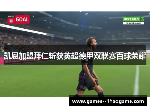 凯恩加盟拜仁斩获英超德甲双联赛百球荣耀