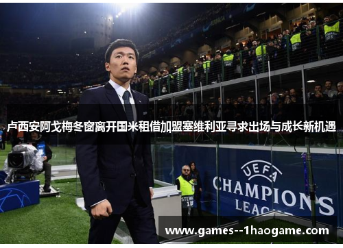 卢西安阿戈梅冬窗离开国米租借加盟塞维利亚寻求出场与成长新机遇 卢西安阿戈梅冬窗离开国米租借加盟塞维利亚寻求出场与成长新机遇