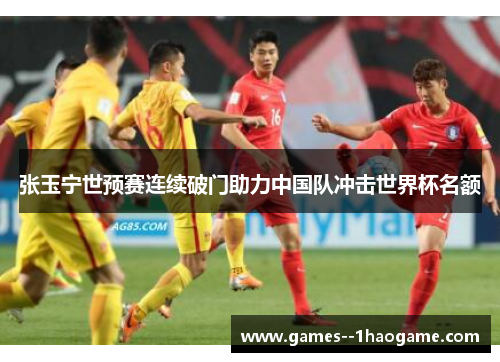 张玉宁世预赛连续破门助力中国队冲击世界杯名额