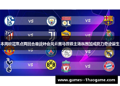 本周欧冠焦点两回合鏖战转会风云黑马晋级主场氛围加成助力奇迹诞生