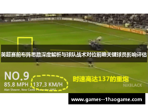 英超赛前布阵思路深度解析与球队战术对位前瞻关键球员影响评估 英超赛前布阵思路深度解析与球队战术对位前瞻关键球员影响评估