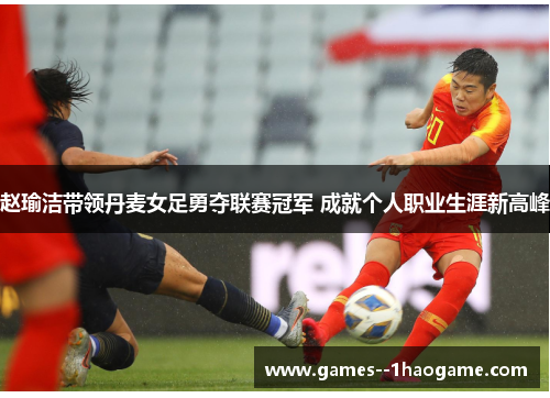 赵瑜洁带领丹麦女足勇夺联赛冠军 成就个人职业生涯新高峰 赵瑜洁带领丹麦女足勇夺联赛冠军 成就个人职业生涯新高峰