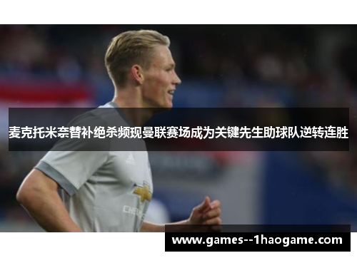 麦克托米奈替补绝杀频现曼联赛场成为关键先生助球队逆转连胜