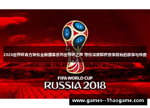 2026世界杯官方发布全新播客系列世界杯之声 带你深度解析赛事背后的故事与传奇