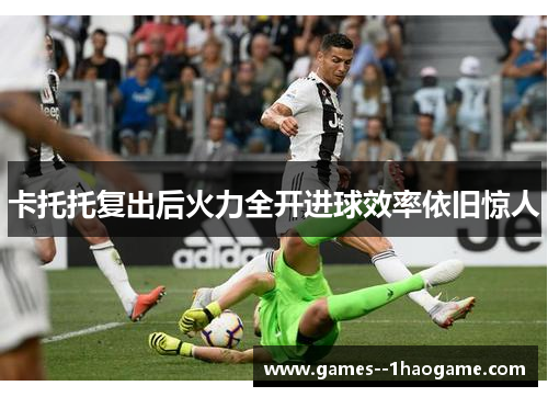 卡托托复出后火力全开进球效率依旧惊人