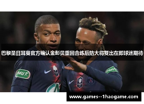 巴黎圣日耳曼官方确认金彭贝重回合练后防大将复出在即球迷期待