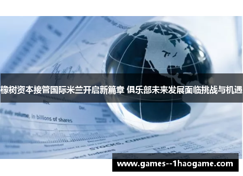 橡树资本接管国际米兰开启新篇章 俱乐部未来发展面临挑战与机遇