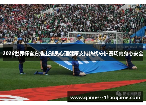 2026世界杯官方推出球员心理健康支持热线守护赛场内身心安全