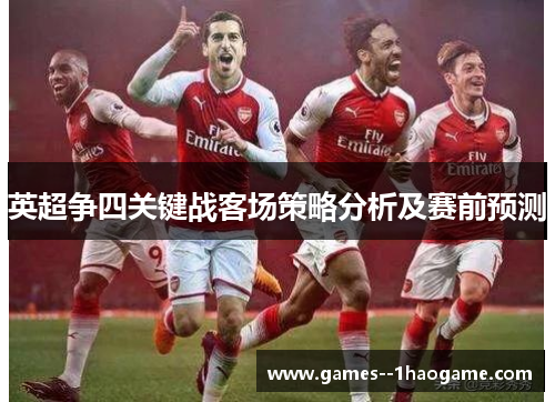 英超争四关键战客场策略分析及赛前预测