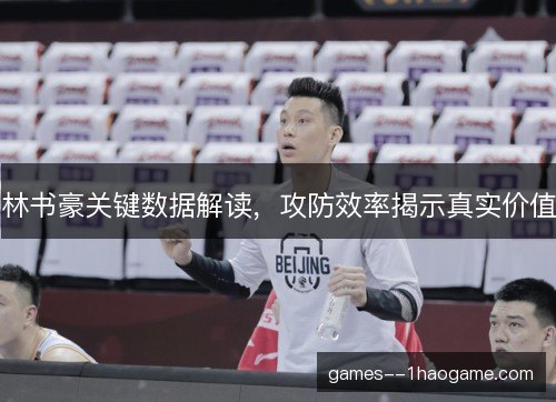 林书豪关键数据解读，攻防效率揭示真实价值