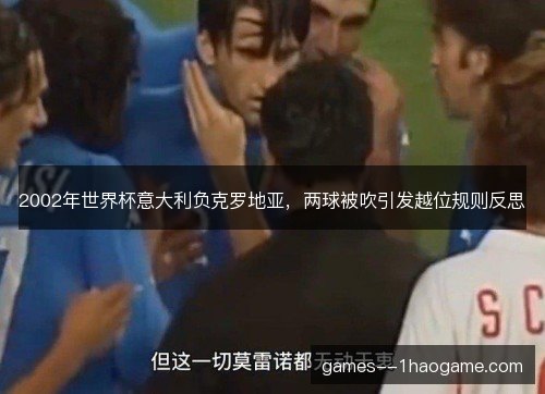 2002年世界杯意大利负克罗地亚，两球被吹引发越位规则反思